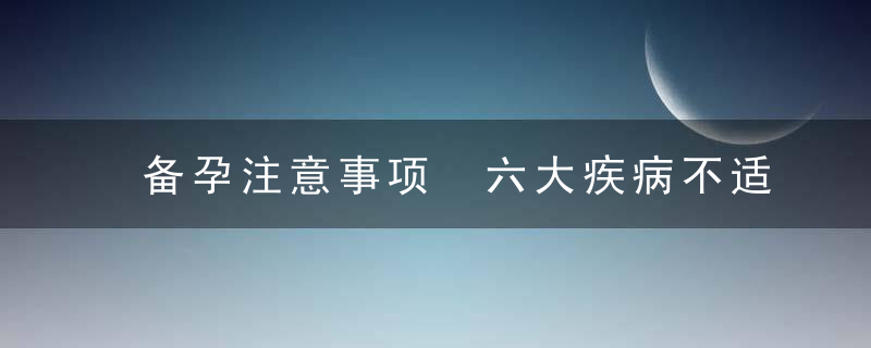 备孕注意事项 六大疾病不适合怀孕